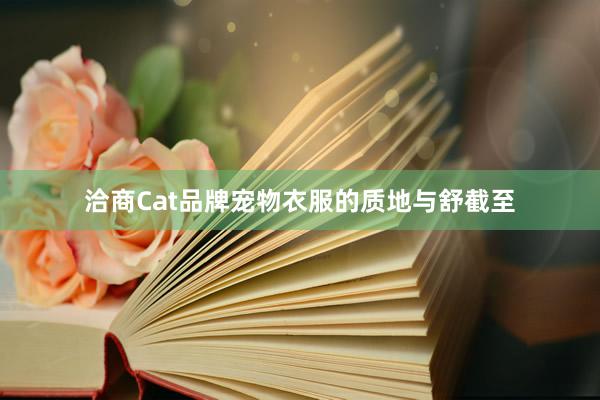 洽商Cat品牌宠物衣服的质地与舒截至