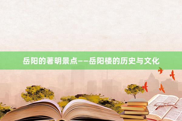 岳阳的著明景点——岳阳楼的历史与文化