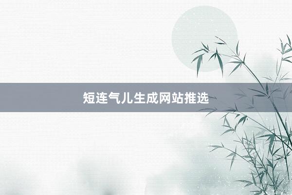 短连气儿生成网站推选